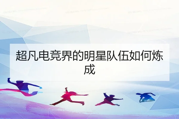 超凡电竞界的明星队伍如何炼成