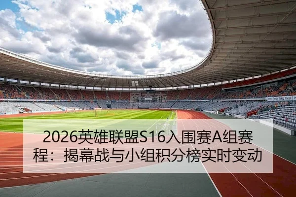 2026英雄联盟S16入围赛A组赛程：揭幕战与小组积分榜实时变动